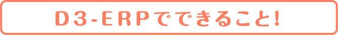 D3-ERPでできること！