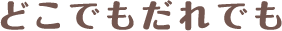 どこでもだれでも